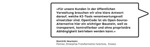 „Für unsere Kunden in der öffentlichen Verwaltung brauchen wir eine klare Antwort darauf, welche KI-Tools verantwortungsvoll einsetzbar sind. OpenCode ist als Open-Source-Alternative hier ein wichtiger Baustein, weil es transparent, kontrollierbar und ohne proprietäre Abhängigkeit betrieben werden kann.", Dominik Neumann, Partner, Enterprise Transformation Solutions bei Exxeta